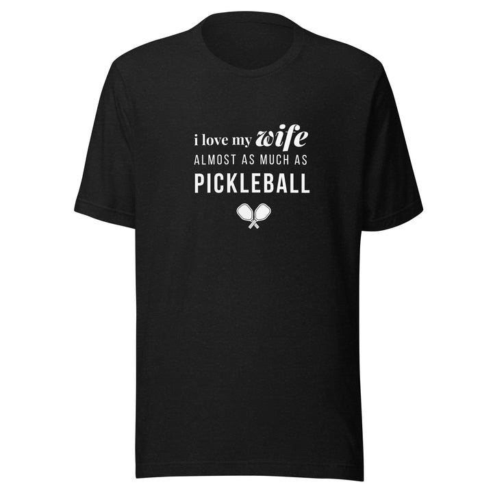 I Love My Wife Almost As Much As Pickleball - Unisex t-shirt - The Pickleball Gift Store