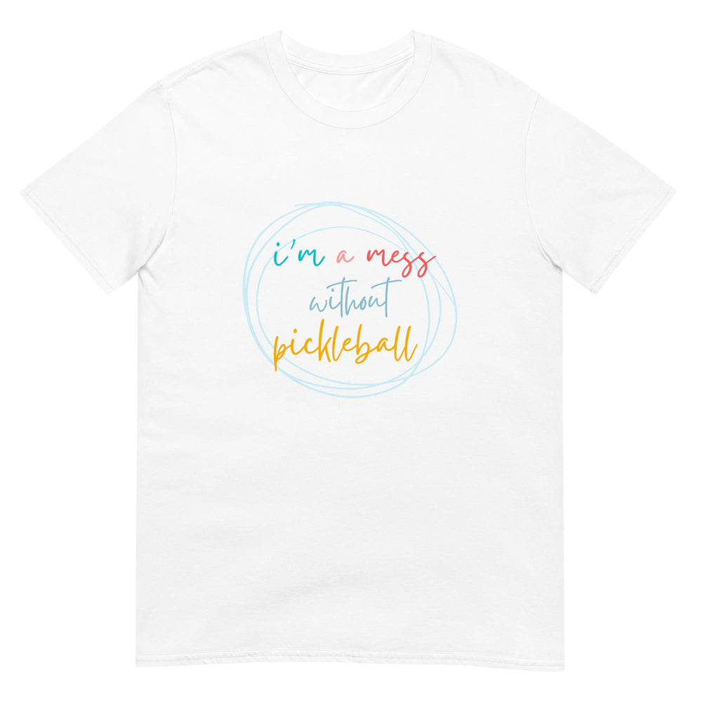I'm A Mess Without Pickleball - Women's Pickleball T-Shirt - The Pickleball Gift Store